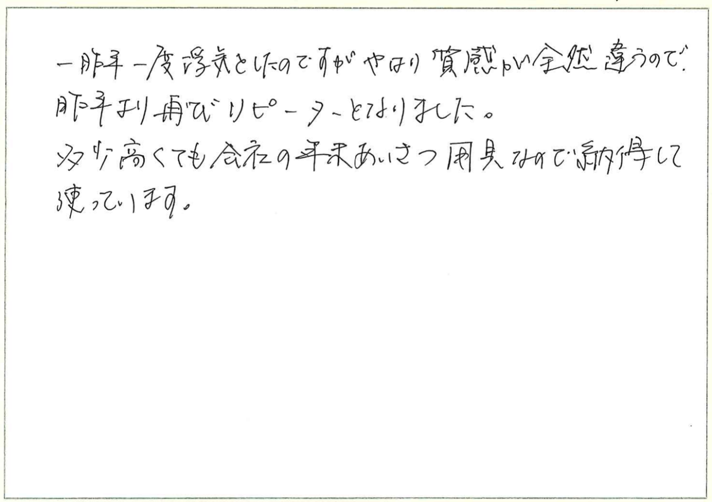 一昨年一度浮気をしたのですがやはり質感が全然違うので昨年より再びリピーターとなりました。
多少高くても会社の年末あいさつ用具なので納得して使っています。