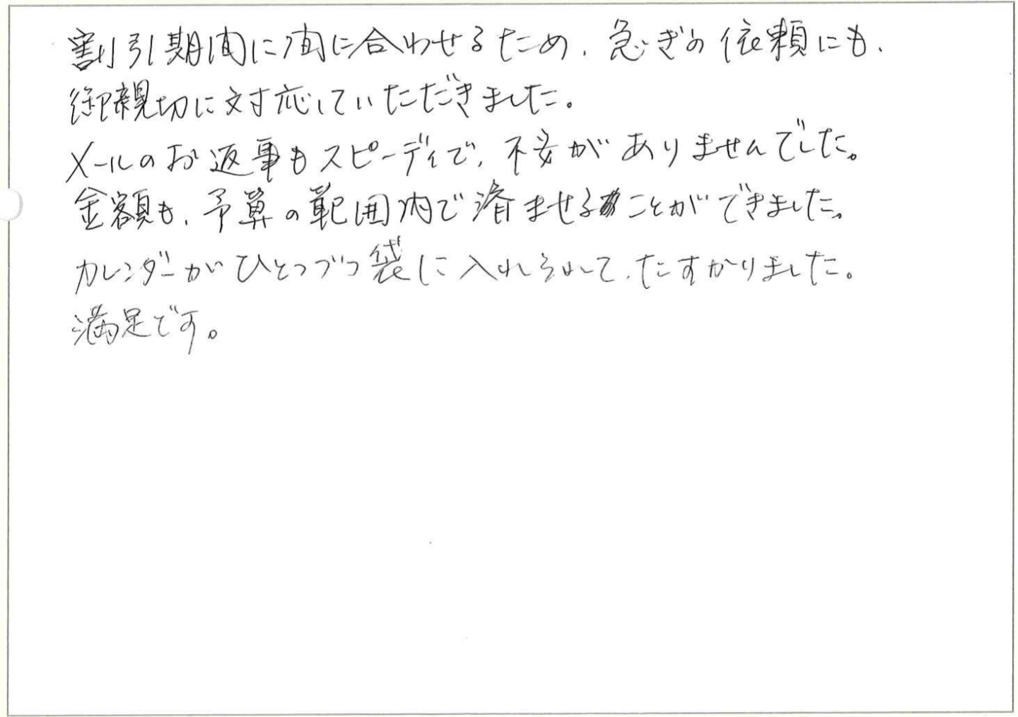 ホームページでの入稿の方法がわからず、何度も問い合わせをしましたが、その度、親切、丁寧にご対応頂きました。ありがとうございます。
早期割引、リピート割引等、料金的にも大変助かりました