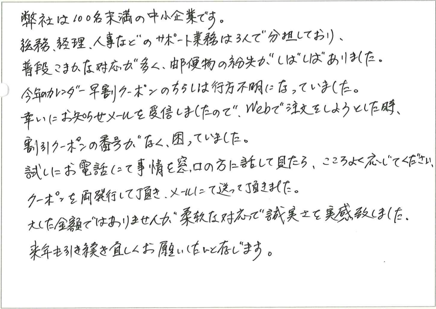 毎年カレンダー制作でお世話になっております。
イベント等に間に合わせたく、納品を早めて頂き大変助かりました。
不明な点もすぐにメールでご連絡頂き感謝しております。