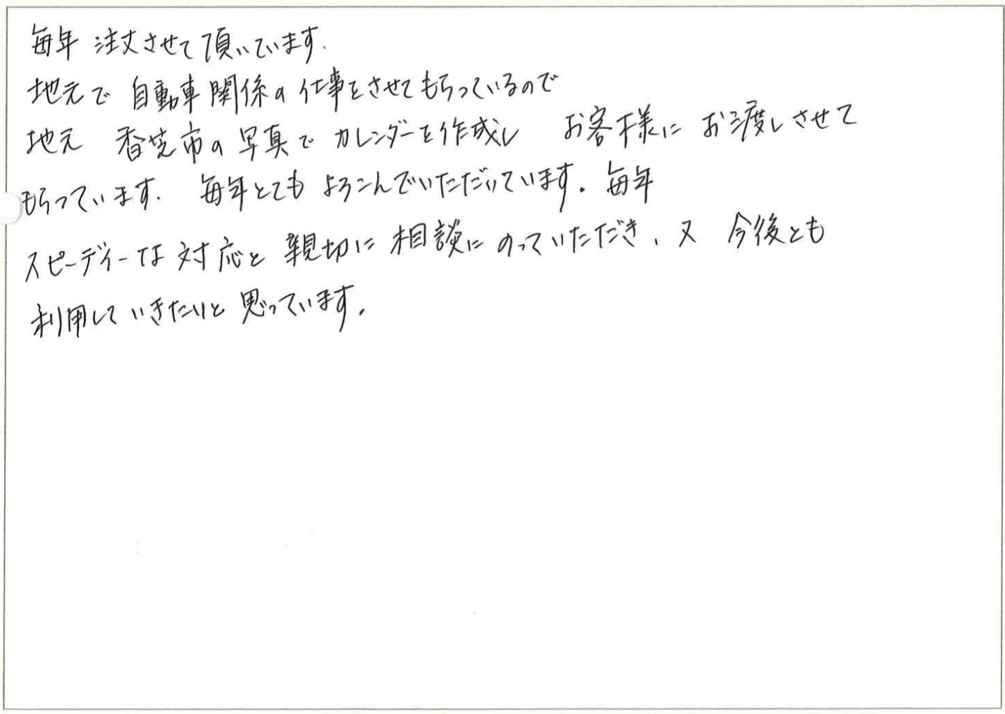 毎年利用させていただいております。
写真を入れて作っていただいておりますがとても好評です。
食品の写真ですが写真の下に料理名も入れていただいて他ではなかなかみないカレンダーになっていて特別感があります。
入金後の発送がとにかく早いです。
えっもう来たの?!と毎年びっくりします。
毎年素敵なカレンダーを作っていただいてありがとうございます。